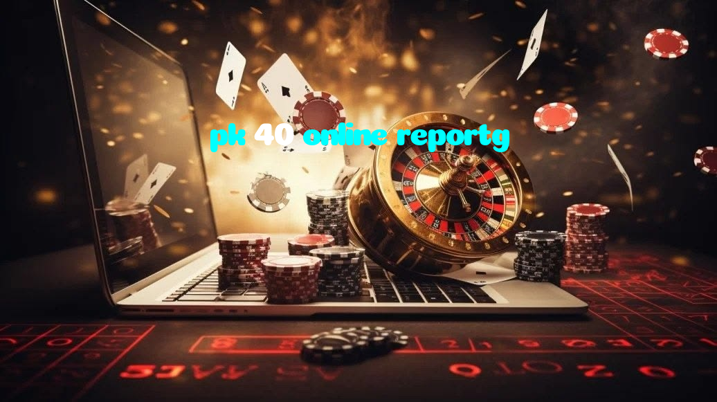 pk 40 online reportg